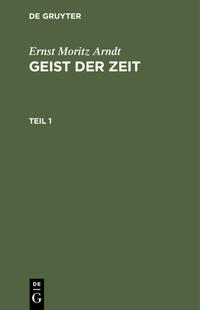 Ernst Moritz Arndt: Geist der Zeit / Ernst Moritz Arndt: Geist der Zeit. Teil 1