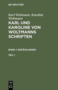 Karl Woltmann; Karoline Woltmann: Karl und Karoline von Woltmanns Schriften. Erzählungen / Karl Woltmann; Karoline Woltmann: Karl und Karoline von Woltmanns Schriften. Band 1: Erzählungen. Teil 1