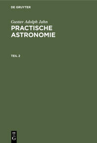 Gustav Adolph Jahn: Practische Astronomie / Gustav Adolph Jahn: Practische Astronomie. Teil 2