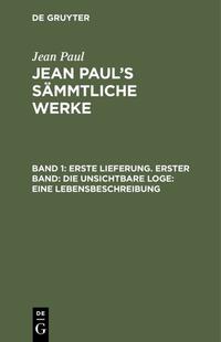 Jean Paul: Jean Paul’s Sämmtliche Werke / Erste Lieferung. Erster Band: Die unsichtbare Loge. Eine Lebensbeschreibung