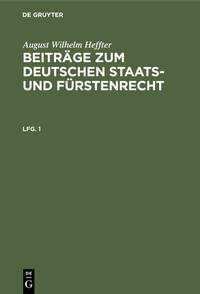 August Wilhelm Heffter: Beiträge zum deutschen Staats- und Fürstenrecht / August Wilhelm Heffter: Beiträge zum deutschen Staats- und Fürstenrecht. Lfg. 1