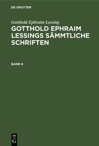 Gotthold Ephraim Lessing: Gotthold Ephraim Lessings Sämmtliche Schriften / Gotthold Ephraim Lessing: Gotthold Ephraim Lessings Sämmtliche Schriften. Band 6