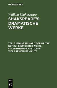 William Shakespeare: Shakspeare’s dramatische Werke / König Richard der Dritte. König Heinrich der Achte. Ein Sommernachtstraum. Viel Lärmen um Nichts