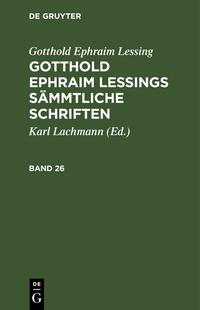 Gotthold Ephraim Lessing: Gotthold Ephraim Lessings Sämmtliche Schriften / Gotthold Ephraim Lessing: Gotthold Ephraim Lessings Sämmtliche Schriften. Band 26