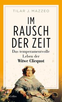 Im Rausch der Zeit. Das temperamentvolle Leben der Witwe Clicquot