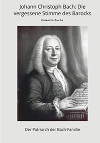 Johann Christoph Bach: Die vergessene Stimme des Barocks