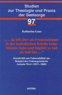 … da ich aber als Frauenzimmer in der katholischen Kirche keine Stimme habe und folglich so viel als todt bin …