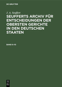 J. A. Seuffert: Seufferts Archiv für Entscheidungen der obersten... / J. A. Seuffert: Seufferts Archiv für Entscheidungen der obersten.... Band 6–10