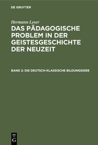 Hermann Leser: Das pädagogische Problem in der Geistesgeschichte der Neuzeit / Die deutsch-klassische Bildungsidee