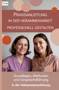 Praxisanleitung in der Hebammenarbeit professionell gestalten