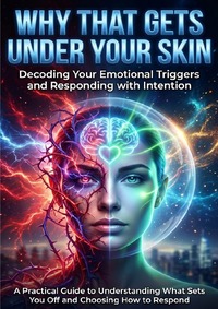 Why That Gets Under Your Skin: Decoding Your Emotional Triggers and Responding with Intention