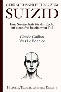 Gebrauchsanleitung zum Suizid: Eine Streitschrift für das Recht auf einen frei bestimmten Tod