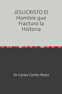 JESUCRISTO El Hombre que Fracturó la Historia
