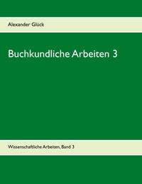 Buchkundliche Arbeiten 3. Die italienischen Humanisten. Johann Thomas Edlen von Trattners Nachdruckgewerbe. Martin Luthers Hochschulkarriere.