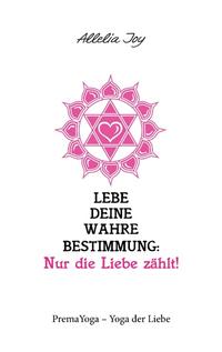 Lebe deine wahre Bestimmung: Nur die Liebe zählt!