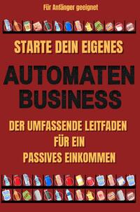 Starte dein eigenes Automaten Business Der umfassende Leitfaden für ein passives Einkommen Für Anfänger geeignet | Keine Erfahrung notwendig | Finanzielle Freiheit | inklusive Automatenmietvertrag | Lagerverwaltung | Vorlage Spiralenkonfiguration