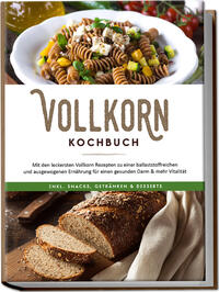 Vollkorn Kochbuch: Mit den leckersten Vollkorn Rezepten zu einer ballaststoffreichen und ausgewogenen Ernährung für einen gesunden Darm & mehr Vitalität - inkl. Snacks, Getränken & Desserts