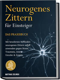 Neurogenes Zittern für Einsteiger - Das Praxisbuch: Mit bewährten Methoden neurogenes Zittern selbst anwenden gegen Stress, Traumata, innere Unruhe & Ängste - inkl. Alltags-Übungen, Trigger-Guide uvm.