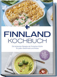 Finnland Kochbuch: Die leckersten Rezepte der finnischen Küche für jeden Geschmack und Anlass - inkl. Brotrezepten, Fingerfood, Aufstrichen & Getränken