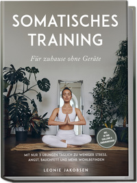Somatisches Training für zuhause ohne Geräte: Mit nur 3 Übungen täglich zu weniger Stress, Angst, Bauchfett und mehr Wohlbefinden - inkl. 30 Tage Challenge & Ernährungsguide