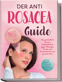 Der Anti Rosacea Guide: Das ganzheitliche Rosacea Selbsthilfebuch gegen Rötungen, Pusteln und Trockenheit für eine gesunde Haut - inkl. 4‑Wochen‑Actionplan, Rezepten, Pflegeroutine uvm.