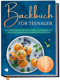 Backbuch für Teenager: Easy selber backen mit den ultimativ leckersten und abwechslungsreichsten Backrezepten für Teens - inkl. Mug Cakes, Cake Pops, herzhaften Rezepten u.v.m.