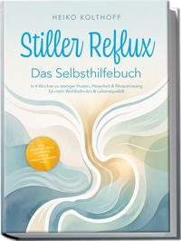 Stiller Reflux – Das Selbsthilfebuch: In 4 Wochen zu weniger Husten, Heiserkeit & Räusperzwang für mehr Wohlbefinden & Lebensqualität – inkl. Symptom‑Check, Selbsttest, Atem‑ & Schlafstrategien uvm.