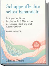 Schuppenflechte selbst behandeln – Das Praxisbuch: Mit ganzheitlichen Methoden in 6 Wochen zu gesünderer Haut und mehr Lebensqualität– inkl. Rezepten, Checklisten, Anti-Stress-Tools uvm.