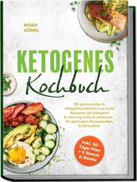 Ketogenes Kochbuch: Mit genussvollen & alltagsfreundlichen Low Carb Rezepten die ketogene Ernährung einfach umsetzen - für optimalen Muskelaufbau & Fettverlust - inkl. 30-Tage-Plan + 5 Bonus E-Books