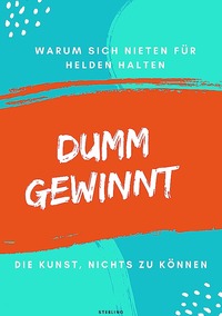 Dumm gewinnt I Warum sich Nieten für Helden halten I Die Kunst, nichts zu können