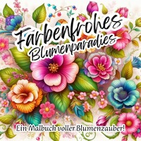 Farbenfrohes Blumenparadies - Ein Malbuch voller Blumenzauber!