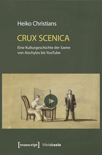 Crux Scenica – Eine Kulturgeschichte der Szene von Aischylos bis YouTube