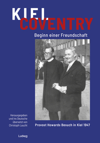 Kiel – Coventry. Beginn einer Freundschaft. Provost Howards Besuch in Kiel 1947. Kiel – Coventry. The Beginning of a Friendship. Provost Howard’s Visit to Kiel in 1947.