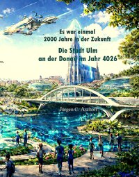 Es war einmal 2000 Jahre in der Zukunft - Die Stadt Ulm an der Donau im Jahr 4026