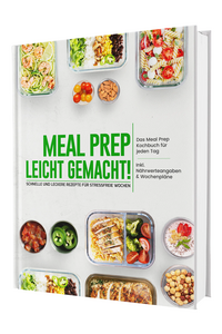 Meal Prep leicht gemacht! Schnelle und leckere Rezepte für stressfreie Wochen - Das Meal Prep Kochbuch für jeden Tag | Inkl. Nährwerteangaben & Wochenpläne