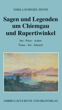 Sagen und Legenden um Chiemgau und Rupertiwinkel