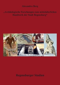 Archäologische Forschungen zum mittelalterlichen Handwerk in der Stadt Regensburg
