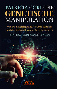 DIE GENETISCHE MANIPULATION. Wie wir unseren göttlichen Code schützen und den Diebstahl unserer Seele verhindern