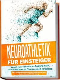 Neuroathletik für Einsteiger: Durch neurozentriertes Training Kraft, Koordination und Fitness gezielt verbessern - inkl. 10-Wochen-Actionplan & Aufwärmprogramm für das Neuroathletiktraining