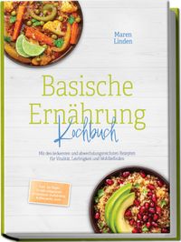 Basische Ernährung Kochbuch: Mit den leckersten und abwechslungsreichsten Rezepten für Vitalität, Leichtigkeit und Wohlbefinden – inkl. 30-Tage-Ernährungsplan, Frühstück, Aufstriche & Desserts, uvm.