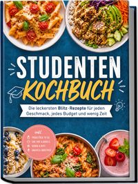 Studenten Kochbuch: Die leckersten Blitz-Rezepte für jeden Geschmack, jedes Budget und wenig Zeit – inkl. Frühstück to go, One-Pot & Bowls, Soßen & Dips, Snacks & Smoothies