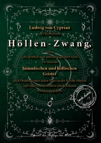 Ludwig von Cyprian des Weltweisen Höllen-Zwang, worin sehr deutlich und aufrichtig gelehret wird, wie man die himmlischen und höllischen Geister nach Ordnung eines jeden Tages in der Woche zitieren und Alles von denselben erhalten kann, was man