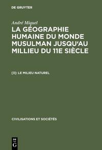 André Miquel: La géographie humaine du monde musulman jusqu'au millieu du 11e siècle / Le milieu naturel